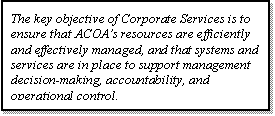 Text Box: The key objective of Corporate Services is to ensure that ACOA's resources are efficiently and effectively managed, and that systems and services are in place to support management decision﷓making, accountability, and operational control.